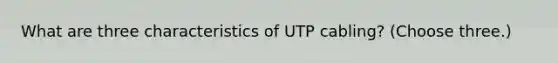 What are three characteristics of UTP cabling? (Choose three.)