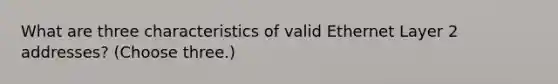 What are three characteristics of valid Ethernet Layer 2 addresses? (Choose three.)