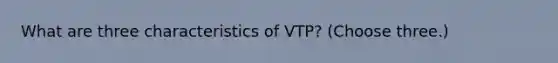 What are three characteristics of VTP? (Choose three.)