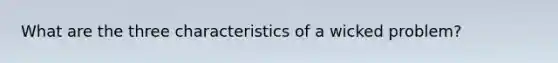 What are the three characteristics of a wicked problem?