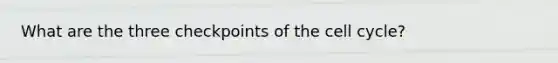 What are the three checkpoints of the cell cycle?