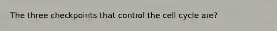 The three checkpoints that control the cell cycle are?