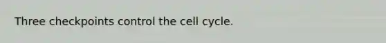 Three checkpoints control the cell cycle.