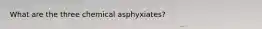 What are the three chemical asphyxiates?