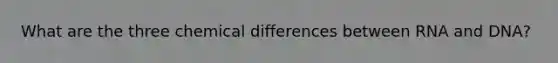 What are the three chemical differences between RNA and DNA?