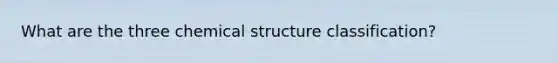 What are the three chemical structure classification?