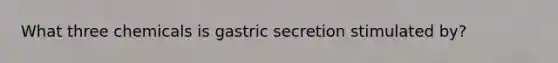 What three chemicals is gastric secretion stimulated by?