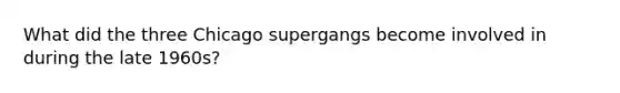 What did the three Chicago supergangs become involved in during the late 1960s?