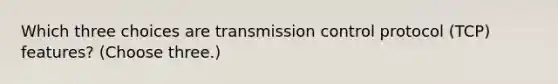 Which three choices are transmission control protocol (TCP) features? (Choose three.)