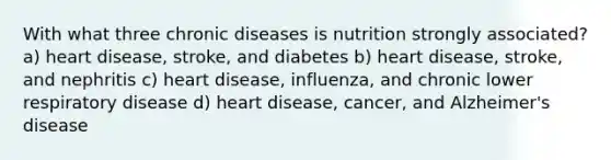 With what three chronic diseases is nutrition strongly associated? a) heart disease, stroke, and diabetes b) heart disease, stroke, and nephritis c) heart disease, influenza, and chronic lower respiratory disease d) heart disease, cancer, and Alzheimer's disease