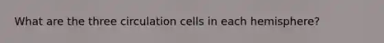 What are the three circulation cells in each hemisphere?