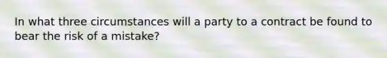 In what three circumstances will a party to a contract be found to bear the risk of a mistake?