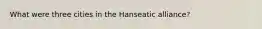 What were three cities in the Hanseatic alliance?