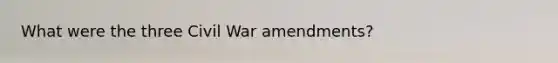 What were the three Civil War amendments?