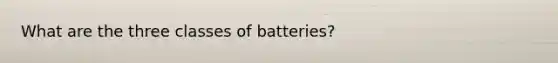 What are the three classes of batteries?