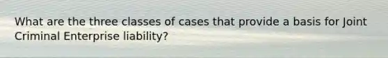 What are the three classes of cases that provide a basis for Joint Criminal Enterprise liability?