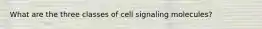 What are the three classes of cell signaling molecules?