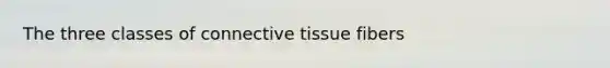 The three classes of <a href='https://www.questionai.com/knowledge/kYDr0DHyc8-connective-tissue' class='anchor-knowledge'>connective tissue</a> fibers
