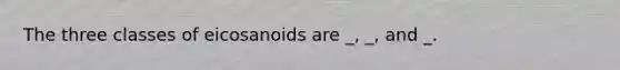 The three classes of eicosanoids are _, _, and _.