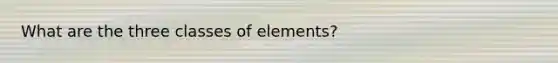 What are the three classes of elements?