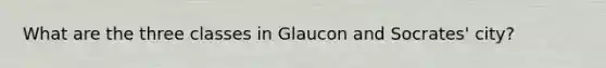 What are the three classes in Glaucon and Socrates' city?