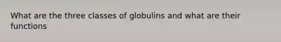 What are the three classes of globulins and what are their functions