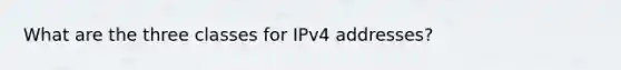 What are the three classes for IPv4 addresses?