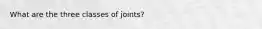 What are the three classes of joints?