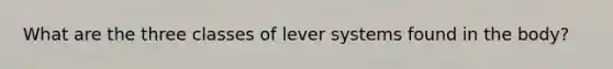 What are the three classes of lever systems found in the body?