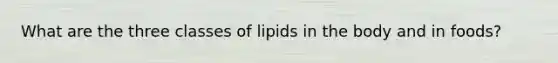 What are the three classes of lipids in the body and in foods?