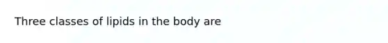 Three classes of lipids in the body are