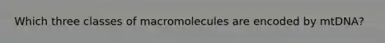 Which three classes of macromolecules are encoded by mtDNA?