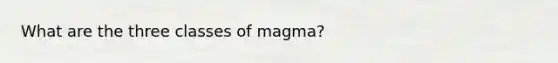 What are the three classes of magma?