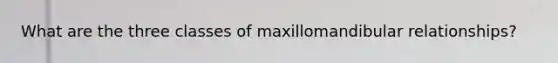 What are the three classes of maxillomandibular relationships?