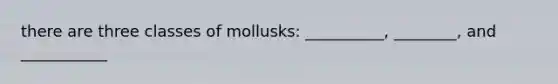 there are three classes of mollusks: __________, ________, and ___________