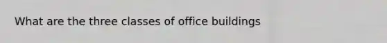 What are the three classes of office buildings