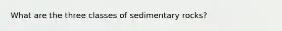 What are the three classes of sedimentary rocks?