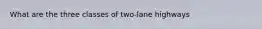 What are the three classes of two-lane highways