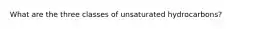 What are the three classes of unsaturated hydrocarbons?