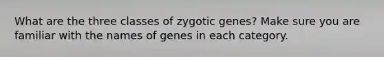 What are the three classes of zygotic genes? Make sure you are familiar with the names of genes in each category.