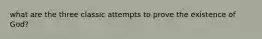 what are the three classic attempts to prove the existence of God?
