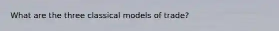 What are the three classical models of trade?