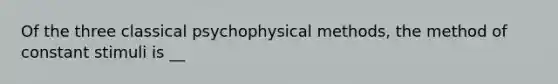 Of the three classical psychophysical methods, the method of constant stimuli is __