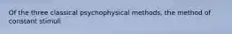 Of the three classical psychophysical methods, the method of constant stimuli