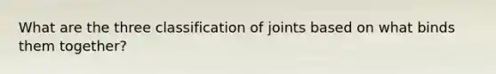 What are the three classification of joints based on what binds them together?