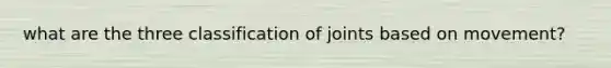 what are the three classification of joints based on movement?