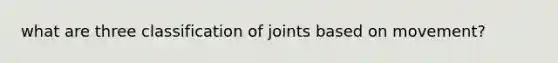 what are three classification of joints based on movement?