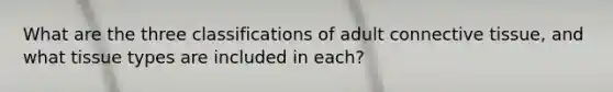 What are the three classifications of adult <a href='https://www.questionai.com/knowledge/kYDr0DHyc8-connective-tissue' class='anchor-knowledge'>connective tissue</a>, and what tissue types are included in each?