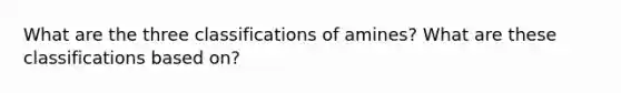 What are the three classifications of amines? What are these classifications based on?