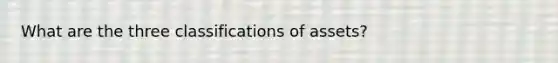 What are the three classifications of assets?